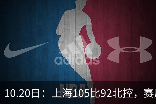 10.20日：上海105比92北控，赛后评分张镇麟满分，古德温超神，2人发挥优秀